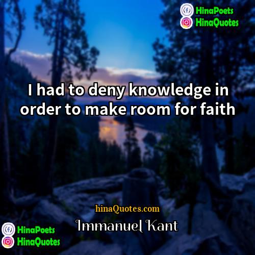 Immanuel Kant Quotes | I had to deny knowledge in order
